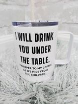 I will drink you under the table......