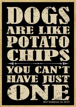 Dogs are like potato chips you can't have just one NEW wood fridge magnets - measure 2.5" x 3.5" x 1/8"  thick. Wholesale